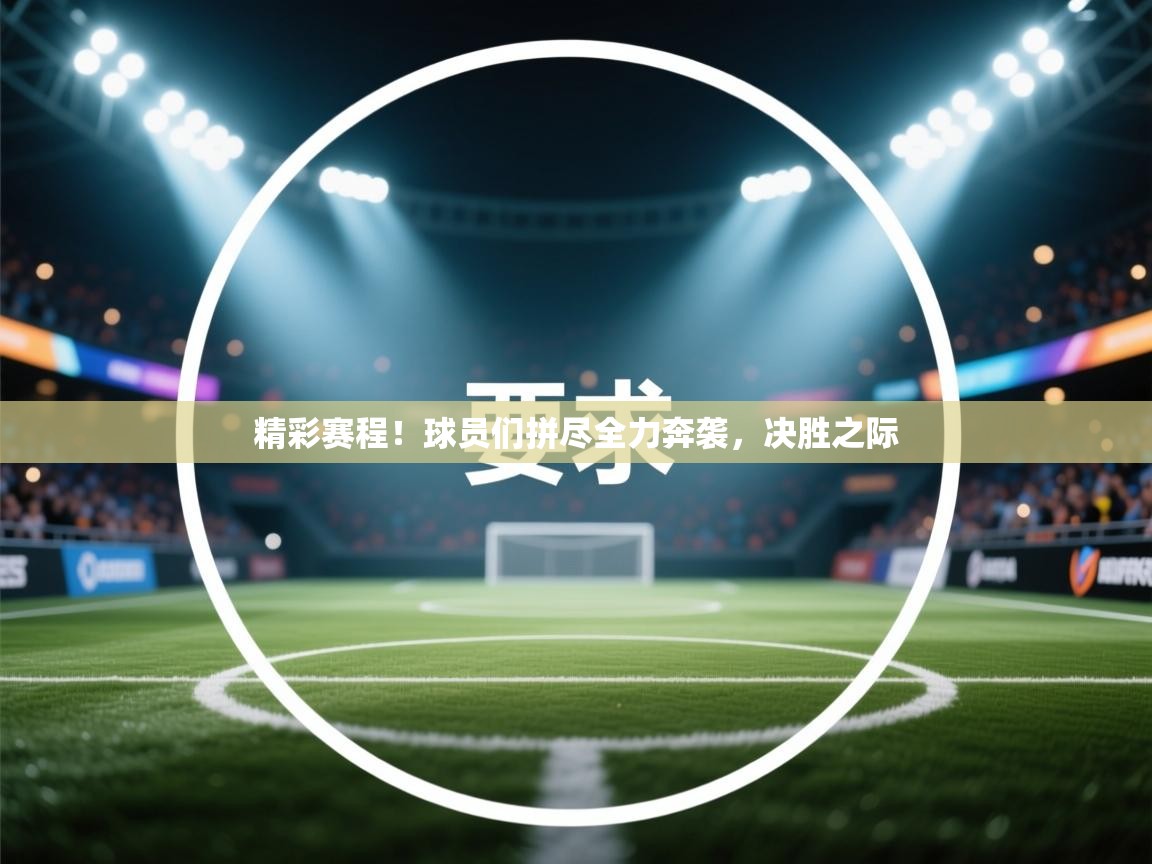 精彩赛程!球员们拼尽全力奔袭,决胜之际 第1张