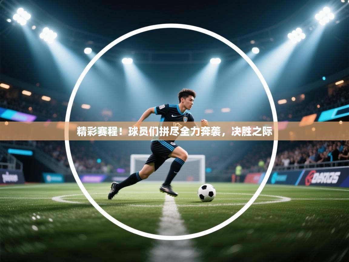 精彩赛程!球员们拼尽全力奔袭,决胜之际 第2张